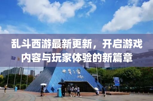 亂斗西游最新更新，開啟游戲內(nèi)容與玩家體驗(yàn)的新篇章