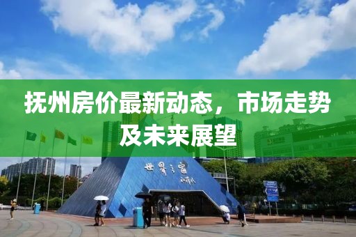 撫州房?jī)r(jià)最新動(dòng)態(tài)，市場(chǎng)走勢(shì)及未來(lái)展望