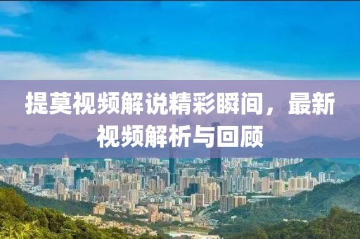 提莫視頻解說精彩瞬間，最新視頻解析與回顧