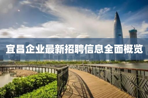 宜昌企業(yè)最新招聘信息全面概覽