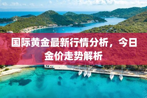國際黃金最新行情分析，今日金價(jià)走勢解析