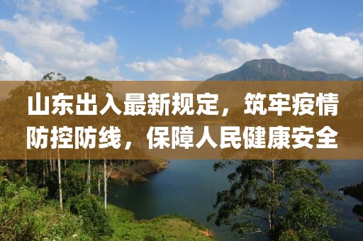 山東出入最新規(guī)定，筑牢疫情防控防線，保障人民健康安全