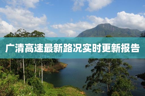 廣清高速最新路況實(shí)時(shí)更新報(bào)告
