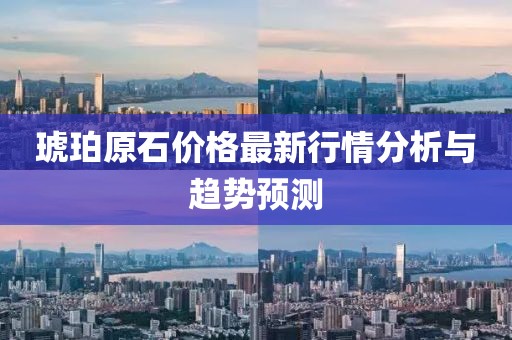 琥珀原石價(jià)格最新行情分析與趨勢(shì)預(yù)測(cè)
