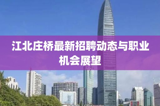 江北莊橋最新招聘動(dòng)態(tài)與職業(yè)機(jī)會(huì)展望
