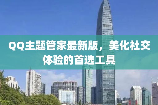QQ主題管家最新版，美化社交體驗(yàn)的首選工具