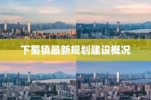 下蜀鎮(zhèn)最新規(guī)劃建設(shè)概況