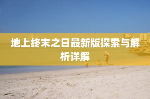 地上終末之日最新版探索與解析詳解