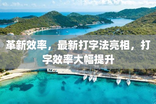 革新效率，最新打字法亮相，打字效率大幅提升