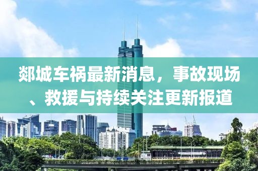 郯城車禍最新消息，事故現(xiàn)場(chǎng)、救援與持續(xù)關(guān)注更新報(bào)道