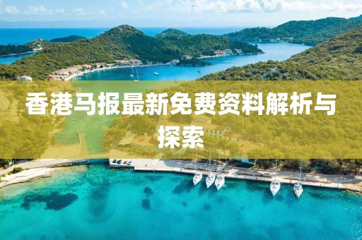 香港馬報最新免費資料解析與探索