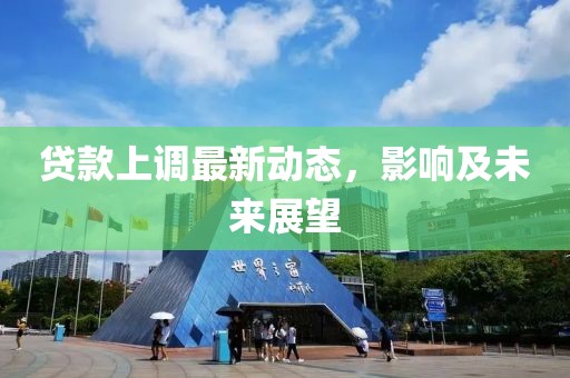 貸款上調最新動態(tài)，影響及未來展望
