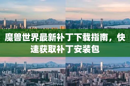 魔獸世界最新補丁下載指南，快速獲取補丁安裝包