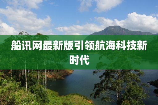 船訊網(wǎng)最新版引領(lǐng)航海科技新時代