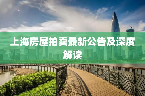 上海房屋拍賣最新公告及深度解讀