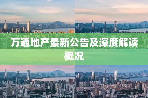 萬(wàn)通地產(chǎn)最新公告及深度解讀概況