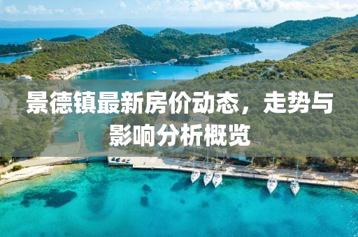 景德鎮(zhèn)最新房價動態(tài)，走勢與影響分析概覽