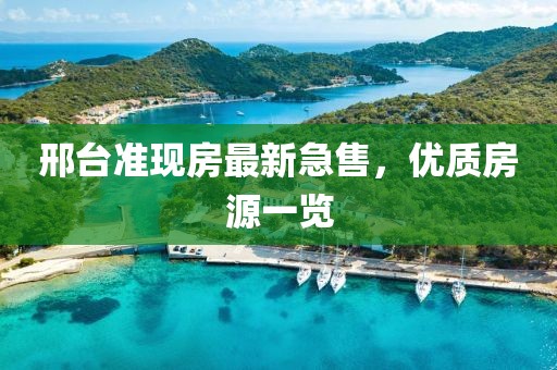 邢臺準(zhǔn)現(xiàn)房最新急售，優(yōu)質(zhì)房源一覽