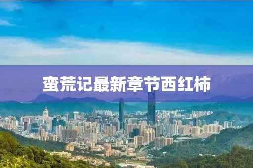 蠻荒記最新章節(jié)西紅柿