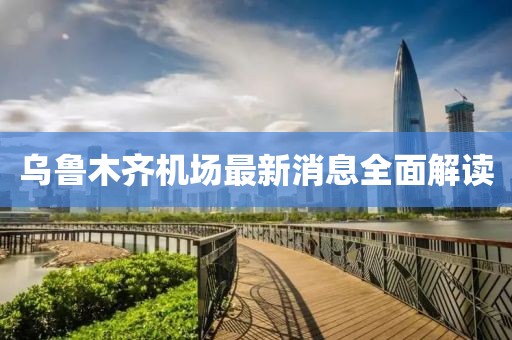 烏魯木齊機場最新消息全面解讀