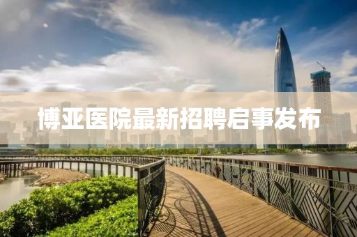 博亞醫(yī)院最新招聘啟事發(fā)布