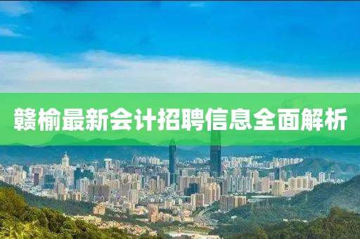 贛榆最新會(huì)計(jì)招聘信息全面解析