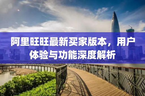 阿里旺旺最新買家版本，用戶體驗與功能深度解析
