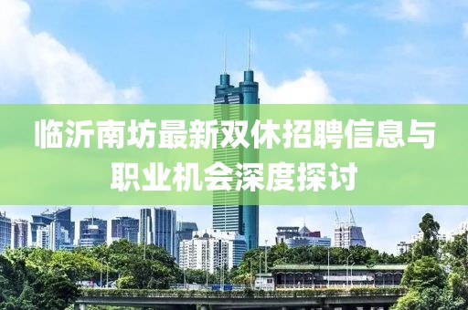 臨沂南坊最新雙休招聘信息與職業(yè)機會深度探討