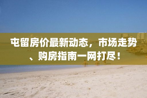 屯留房?jī)r(jià)最新動(dòng)態(tài)，市場(chǎng)走勢(shì)、購(gòu)房指南一網(wǎng)打盡！