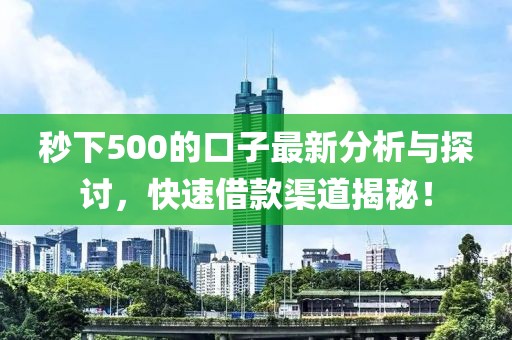 秒下500的口子最新分析與探討，快速借款渠道揭秘！