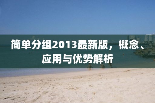 簡(jiǎn)單分組2013最新版，概念、應(yīng)用與優(yōu)勢(shì)解析
