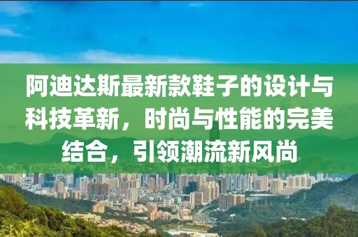 阿迪達(dá)斯最新款鞋子的設(shè)計與科技革新，時尚與性能的完美結(jié)合，引領(lǐng)潮流新風(fēng)尚