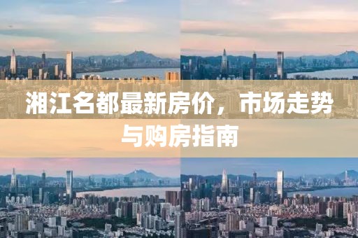 湘江名都最新房價，市場走勢與購房指南