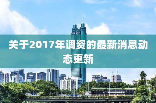 關(guān)于2017年調(diào)資的最新消息動(dòng)態(tài)更新