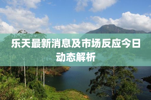 樂天最新消息及市場(chǎng)反應(yīng)今日動(dòng)態(tài)解析