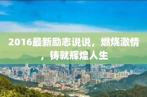 2016最新勵(lì)志說說，燃燒激情，鑄就輝煌人生