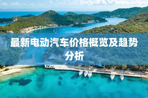 最新電動汽車價格概覽及趨勢分析