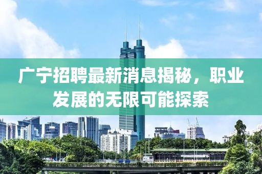 廣寧招聘最新消息揭秘，職業(yè)發(fā)展的無限可能探索