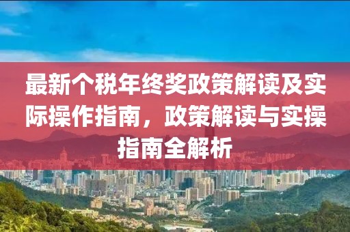最新個稅年終獎?wù)呓庾x及實(shí)際操作指南，政策解讀與實(shí)操指南全解析