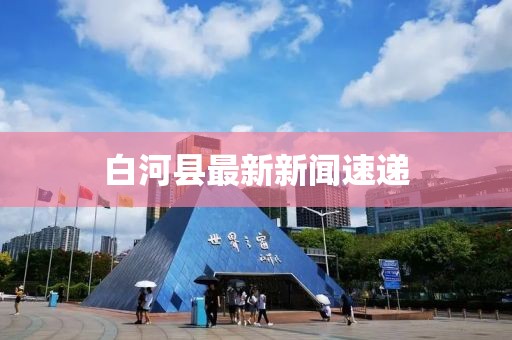 白河縣最新新聞速遞