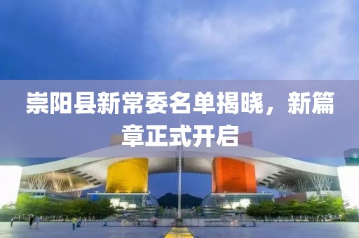 崇陽縣新常委名單揭曉，新篇章正式開啟