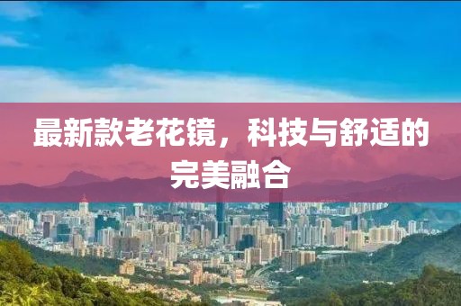 最新款老花鏡，科技與舒適的完美融合