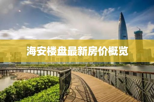 海安樓盤最新房價概覽