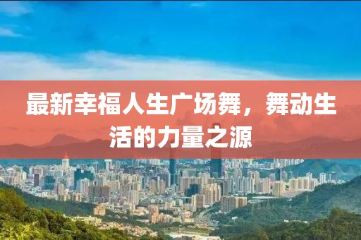 最新幸福人生廣場(chǎng)舞，舞動(dòng)生活的力量之源