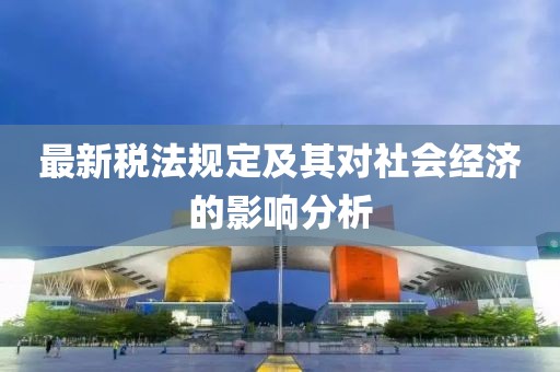 最新稅法規(guī)定及其對社會經(jīng)濟(jì)的影響分析