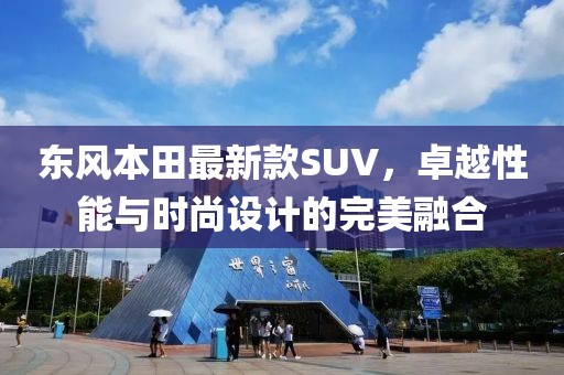 東風(fēng)本田最新款SUV，卓越性能與時尚設(shè)計的完美融合