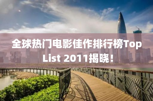 全球熱門電影佳作排行榜Top List 2011揭曉！