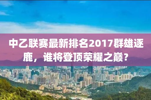 中乙聯(lián)賽最新排名2017群雄逐鹿，誰將登頂榮耀之巔？
