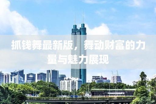 抓錢舞最新版，舞動(dòng)財(cái)富的力量與魅力展現(xiàn)