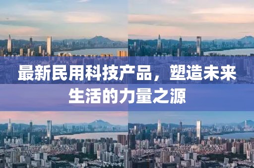最新民用科技產(chǎn)品，塑造未來生活的力量之源